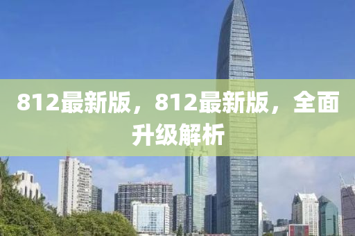 812最新版，812最新版，全面升級解析液壓動力機械,元件制造
