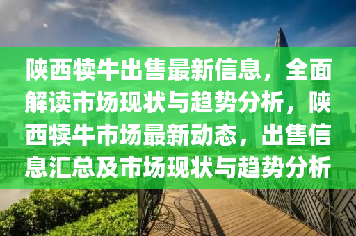 陜西犢牛出售最新信息，全面解讀市場現(xiàn)狀與趨勢分析，陜西犢牛市場最新動態(tài)，出售信息匯總及市場現(xiàn)狀與趨勢分析液壓動力機械,元件制造