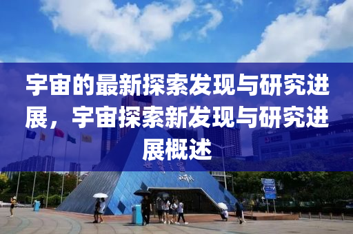 宇宙的最新探索發(fā)現(xiàn)與研究進(jìn)展，宇宙探索新發(fā)現(xiàn)與研究進(jìn)展概述液壓動力機(jī)械,元件制造