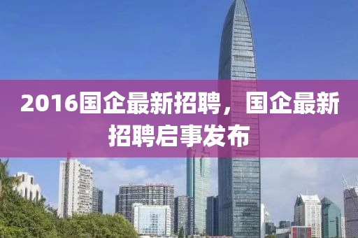 2016國企最新招聘，國企最新招聘啟事發(fā)布液壓動力機(jī)械,元件制造
