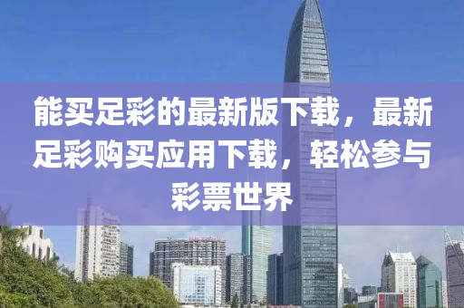 能買(mǎi)足彩的最新版下載，最新足彩購(gòu)買(mǎi)應(yīng)用下載，輕松參與彩票世界液壓動(dòng)力機(jī)械,元件制造