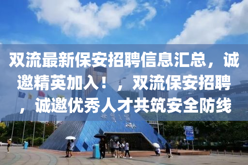 雙流最新保安招聘信息匯總，誠邀精英加入！，雙流保安招聘，誠邀優(yōu)秀人才共筑安全防線液壓動力機械,元件制造