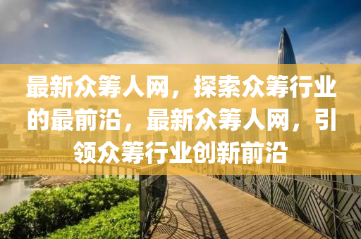 最新眾籌人網(wǎng)液壓動力機械,元件制造，探索眾籌行業(yè)的最前沿，最新眾籌人網(wǎng)，引領眾籌行業(yè)創(chuàng)新前沿