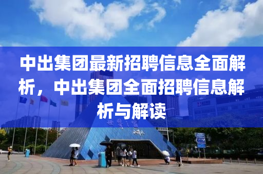 中出集團(tuán)最新招聘信息全面解析，中出集團(tuán)全面招聘信息解析與解讀液壓動(dòng)力機(jī)械,元件制造