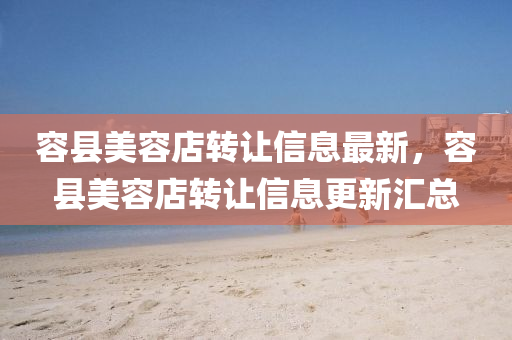 容縣美容店轉(zhuǎn)讓信息最新，容縣美容店轉(zhuǎn)讓信液壓動(dòng)力機(jī)械,元件制造息更新匯總
