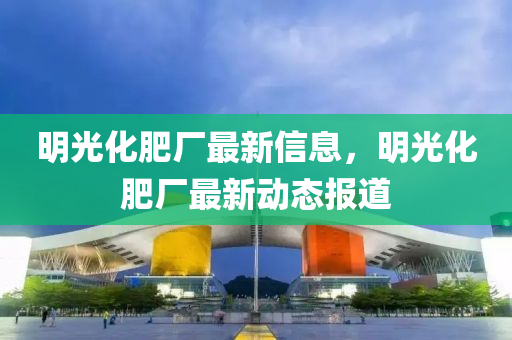 明光化肥廠最新信息，明光化肥廠最新動(dòng)態(tài)報(bào)道液壓動(dòng)力機(jī)械,元件制造