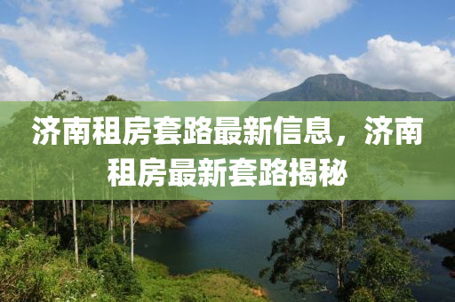 濟(jì)南租房套路最新信息，濟(jì)南租房最新套路揭秘液壓動(dòng)力機(jī)械,元件制造