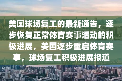 美國球場(chǎng)復(fù)工的最新通告，逐步恢復(fù)正常體育賽事活動(dòng)的積極進(jìn)展，美國逐步重啟體育賽事，球場(chǎng)復(fù)工積極進(jìn)展報(bào)道液壓動(dòng)力機(jī)械,元件制造