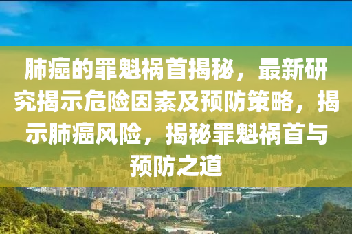 肺癌的罪魁禍?zhǔn)捉颐?，最新研究揭示危險因素及預(yù)防策略，揭示肺癌風(fēng)險，揭秘罪魁禍?zhǔn)着c預(yù)防之液壓動力機(jī)械,元件制造道