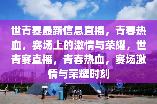 世青賽最新信息直播，青春熱血，賽場上的激情與榮耀，世液壓動力機(jī)械,元件制造青賽直播，青春熱血，賽場激情與榮耀時刻