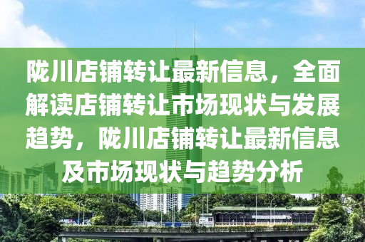 隴川店鋪液壓動(dòng)力機(jī)械,元件制造轉(zhuǎn)讓最新信息，全面解讀店鋪轉(zhuǎn)讓市場(chǎng)現(xiàn)狀與發(fā)展趨勢(shì)，隴川店鋪轉(zhuǎn)讓最新信息及市場(chǎng)現(xiàn)狀與趨勢(shì)分析