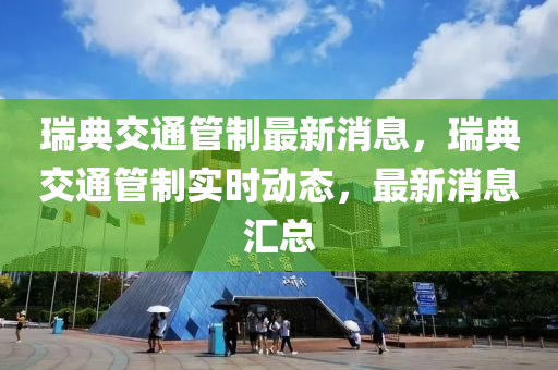 瑞典交通管制液壓動力機械,元件制造最新消息，瑞典交通管制實時動態(tài)，最新消息匯總