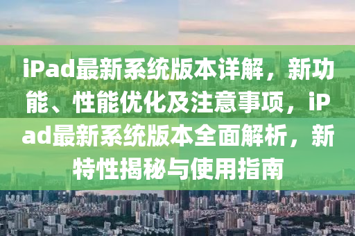 iPad最新系統(tǒng)版本詳解，新功能、性能優(yōu)化及注意事項，iPad最新系統(tǒng)版本全面解析，新特性揭秘與使用指南液壓動力機械,元件制造