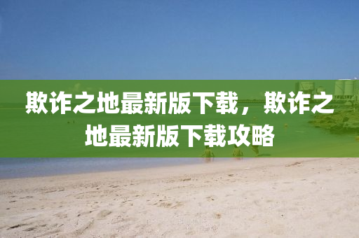 欺詐之地最新版下載，欺詐之地最新液壓動力機(jī)械,元件制造版下載攻略