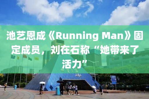 池藝恩成《Run液壓動力機械,元件制造ning Man》固定成員，劉在石稱“她帶來了活力”