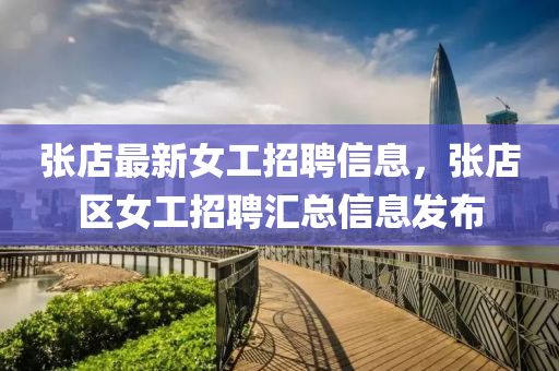 張店最新女工招聘信液壓動(dòng)力機(jī)械,元件制造息，張店區(qū)女工招聘匯總信息發(fā)布