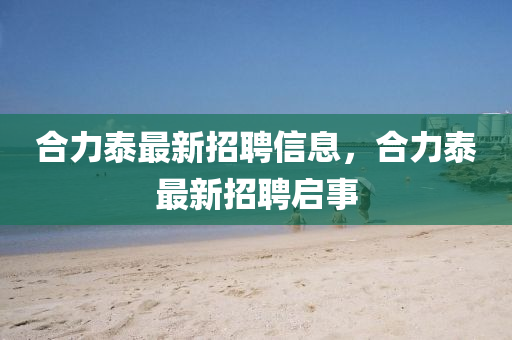 合力泰最新招聘信息，合力泰最新招聘啟事液壓動力機(jī)械,元件制造