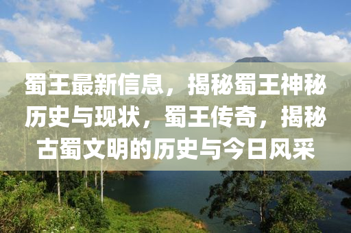 蜀王最新信息，揭秘液壓動力機(jī)械,元件制造蜀王神秘歷史與現(xiàn)狀，蜀王傳奇，揭秘古蜀文明的歷史與今日風(fēng)采
