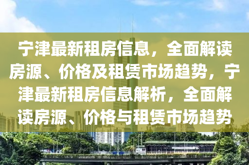 寧津最新租房信息，全面解讀房源、價格及租賃市場趨勢，寧津最新租房信息解析，全面解讀房源、價格與租賃市場趨勢液壓動力機(jī)械,元件制造