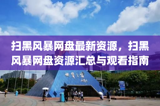 掃黑風(fēng)暴網(wǎng)盤最新資源，掃黑風(fēng)暴網(wǎng)盤資源匯總與觀看指南液壓動力機械,元件制造