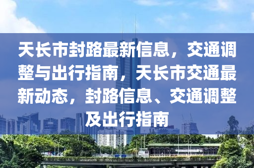 天長(zhǎng)市封路最新信息，交通調(diào)整與出行指南，天長(zhǎng)市交通最新動(dòng)態(tài)，封路信息、交通調(diào)整及出行指南液壓動(dòng)力機(jī)械,元件制造