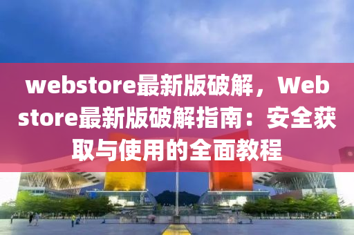 webstore最新版破解，Webstore最新版破解指南：安全獲取與液壓動(dòng)力機(jī)械,元件制造使用的全面教程