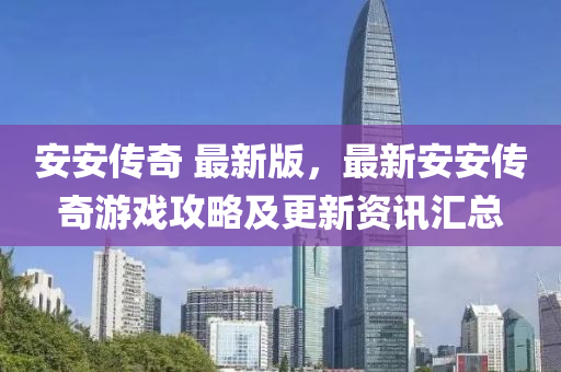 安安傳奇 最新版，最新安安傳奇游戲攻略及更新資訊匯總液壓動力機(jī)械,元件制造