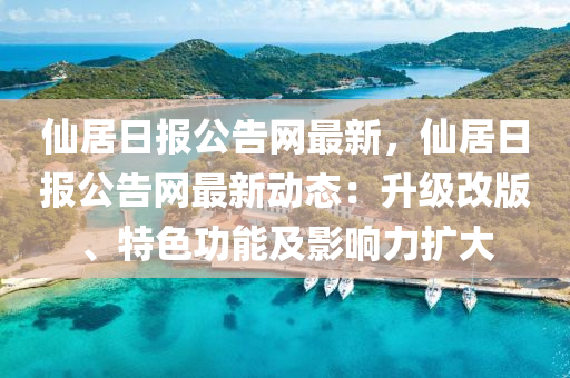 仙居日報公告網(wǎng)最新，仙居日報公告網(wǎng)最新動態(tài)：升級改版、特色功能液壓動力機械,元件制造及影響力擴大