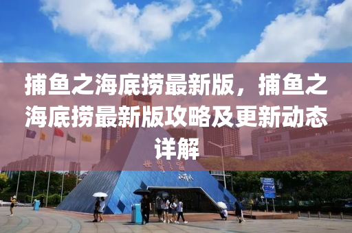 捕魚之海底撈最新版，捕魚之海底撈最新版攻略及更新動態(tài)詳解液壓動力機械,元件制造