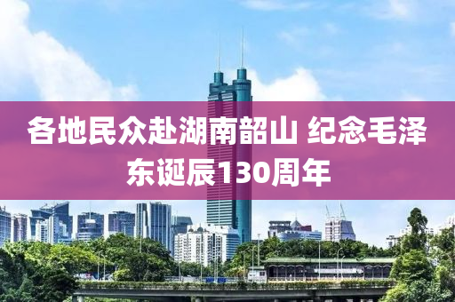 各地民眾赴湖南韶山 紀(jì)念毛澤東誕液壓動(dòng)力機(jī)械,元件制造辰130周年