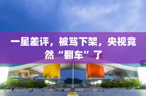 一星差評(píng)，被罵下架，央視竟然“翻車(chē)”了液壓動(dòng)力機(jī)械,元件制造
