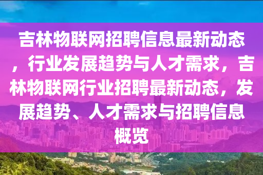 吉林物聯(lián)網(wǎng)招聘信息最新動態(tài)，行業(yè)發(fā)展趨勢與人才需求，吉林物聯(lián)網(wǎng)行業(yè)招聘最新動態(tài)，發(fā)展趨勢、人才需求與招聘信息概覽液壓動力機械,元件制造