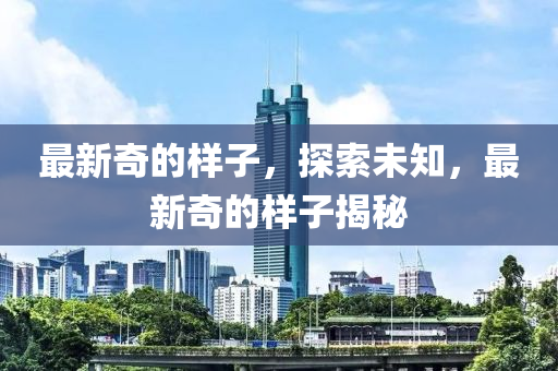 最新奇的樣子，探索未知，最新奇的樣子揭秘液壓動力機械,元件制造