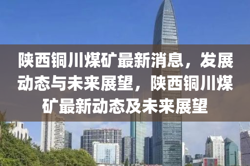 陜西銅川煤礦最新消息，發(fā)展動液壓動力機械,元件制造態(tài)與未來展望，陜西銅川煤礦最新動態(tài)及未來展望