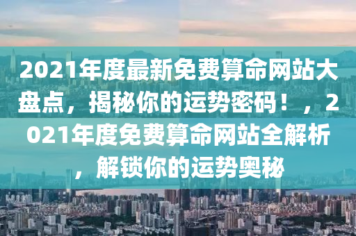 2021年度最新免費算命網(wǎng)站大盤液壓動力機械,元件制造點，揭秘你的運勢密碼！，2021年度免費算命網(wǎng)站全解析，解鎖你的運勢奧秘