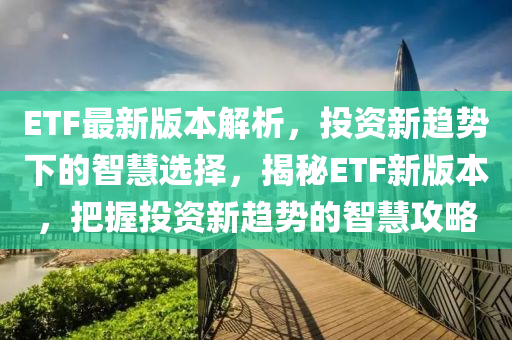 ETF最新版本解析，投資新趨勢下的智慧選擇，揭秘ETF新版本，把握投資液壓動力機械,元件制造新趨勢的智慧攻略
