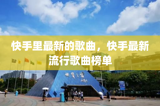 快手里最新的歌曲，快手最新流行歌曲榜單液壓動力機械,元件制造