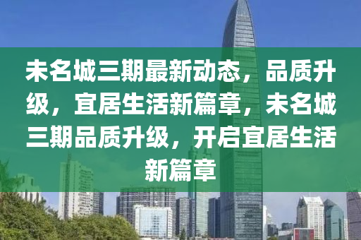 未名城三期最新動態(tài)，品質升級，宜居生活新篇章，未名城三期品質升級，開啟宜居生活新篇章液壓動力機械,元件制造