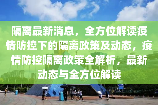隔離最新消息，全方位解讀疫情防控下的隔離政策及動態(tài)，疫情防控隔離政策全解析，最新動態(tài)與全方位解讀液壓動力機械,元件制造