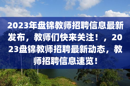 2023年盤錦教師招聘信息最新發(fā)布，教師們快來關注！，2023盤錦教師招聘最新動態(tài)，教師招聘信息速覽！液壓動力機械,元件制造