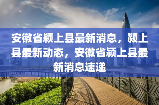 安徽省潁上縣最新消息液壓動力機械,元件制造，潁上縣最新動態(tài)，安徽省潁上縣最新消息速遞