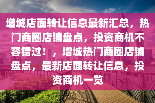 增城店面轉(zhuǎn)讓信息最新匯總液壓動力機械,元件制造，熱門商圈店鋪盤點，投資商機不容錯過！，增城熱門商圈店鋪盤點，最新店面轉(zhuǎn)讓信息，投資商機一覽