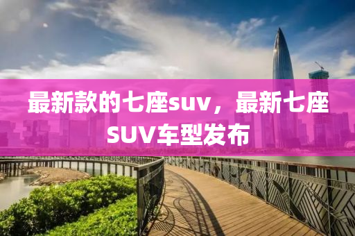 最新款的七座suv，最新七座SUV車(chē)型發(fā)布液壓動(dòng)力機(jī)械,元件制造