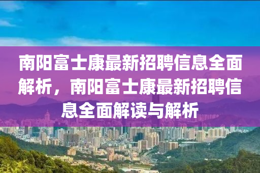 南陽(yáng)富士康最新招聘信息全面解析，南陽(yáng)富士康最新招聘信息全面解讀與解析液壓動(dòng)力機(jī)械,元件制造
