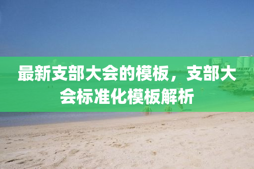 最新支部大會(huì)的模板，支部大會(huì)標(biāo)準(zhǔn)化模板解析液壓動(dòng)力機(jī)械,元件制造