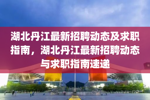 湖北丹江最新招聘動態(tài)及求職指南，湖北丹江最新招聘動態(tài)與求職指南速遞液壓動力機械,元件制造