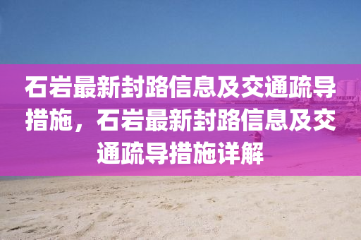 石巖最新封路信息及交通疏導(dǎo)措施，石巖最新封路信息及交通疏導(dǎo)措施詳解液壓動力機械,元件制造