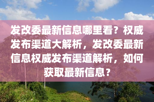 發(fā)改委最新信息哪里看？權(quán)威發(fā)布渠道大解析，發(fā)改委最新信息權(quán)威發(fā)布渠道解析，如何獲取最新信息？液壓動(dòng)力機(jī)械,元件制造