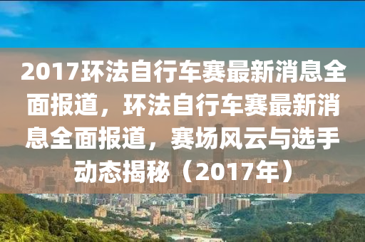 2017環(huán)法自行車賽最新消息全面報道，環(huán)法自行車賽最新消息全面報道，賽場風(fēng)云與選手動態(tài)揭秘（2017年）液壓動力機(jī)械,元件制造