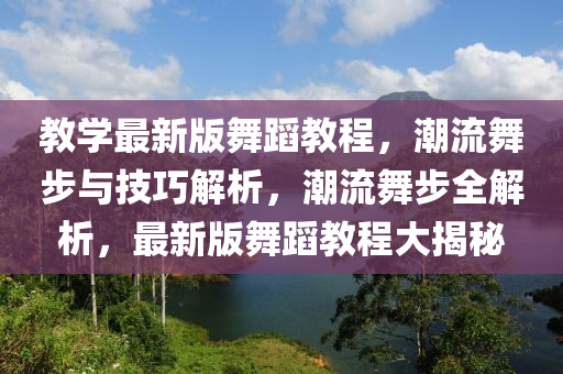 教學(xué)最新版舞蹈教程，潮流舞步與技巧解析，液壓動力機(jī)械,元件制造潮流舞步全解析，最新版舞蹈教程大揭秘